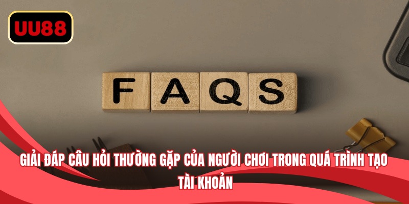 Giải đáp câu hỏi thường gặp của người chơi trong quá trình tạo tài khoản