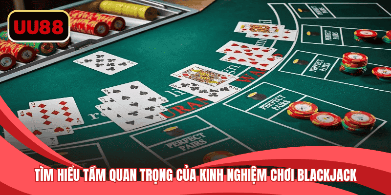 Tìm hiểu tầm quan trọng của kinh nghiệm chơi Blackjack