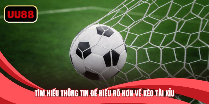 Tìm hiểu thông tin để hiểu rõ hơn về kèo tài xỉu 